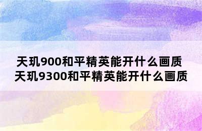 天玑900和平精英能开什么画质 天玑9300和平精英能开什么画质